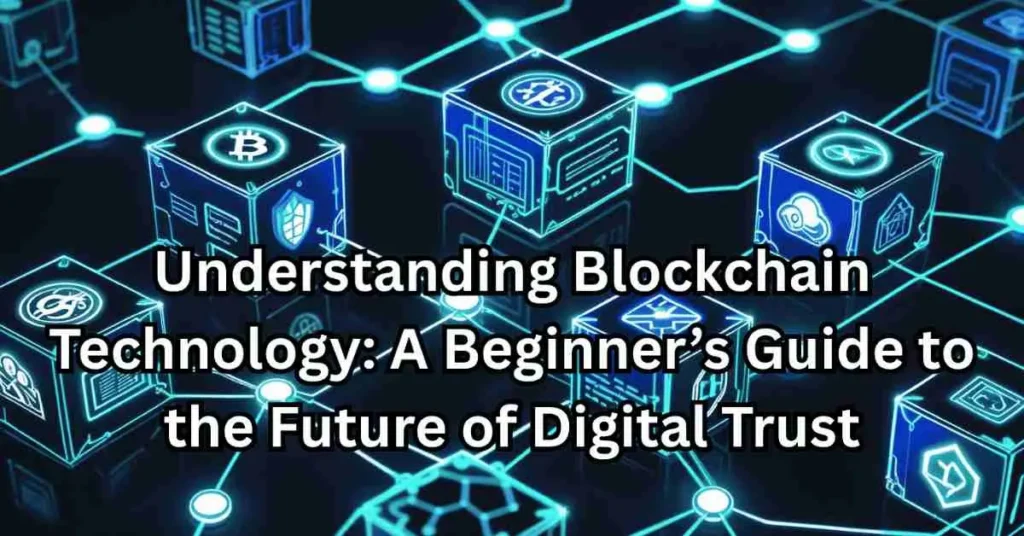 Understanding Blockchain Technology: A Beginner’s Guide to the Future of Digital Trust